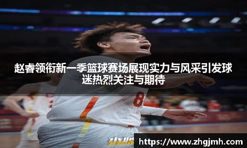赵睿领衔新一季篮球赛场展现实力与风采引发球迷热烈关注与期待
