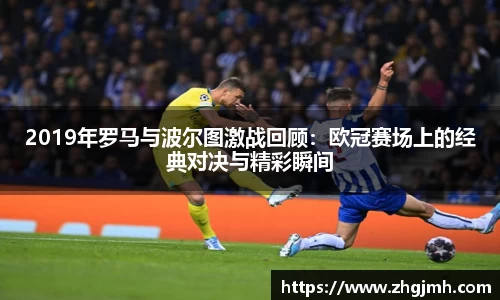 2019年罗马与波尔图激战回顾：欧冠赛场上的经典对决与精彩瞬间