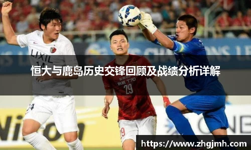 恒大与鹿岛历史交锋回顾及战绩分析详解