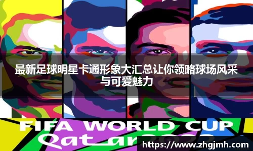 最新足球明星卡通形象大汇总让你领略球场风采与可爱魅力